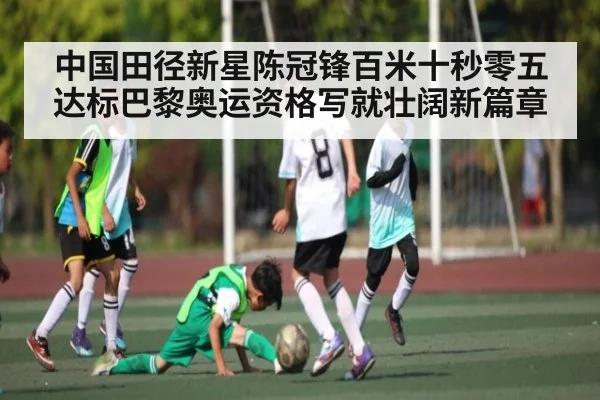 中国田径新星陈冠锋百米十秒零五达标巴黎奥运资格写就壮阔新篇章