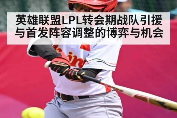 英雄联盟LPL转会期战队引援与首发阵容调整的博弈与机会