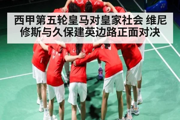 西甲第五轮皇马对皇家社会 维尼修斯与久保建英边路正面对决