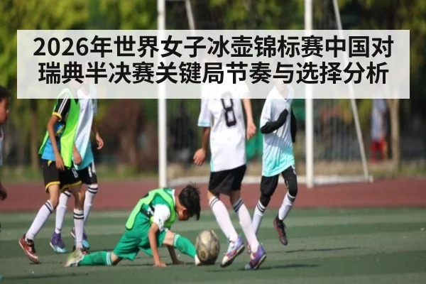 2026年世界女子冰壶锦标赛中国对瑞典半决赛关键局节奏与选择分析