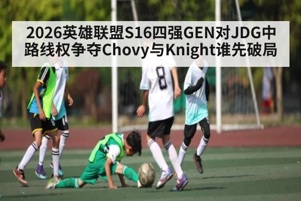 2026英雄联盟S16四强GEN对JDG中路线权争夺Chovy与Knight谁先破局