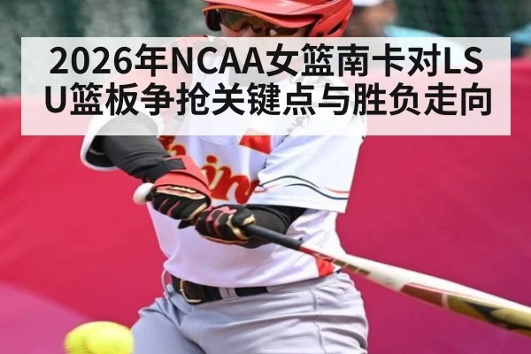 2026年NCAA女篮南卡对LSU篮板争抢关键点与胜负走向